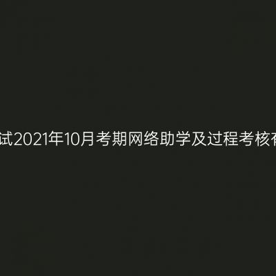 关于宁夏自学考试2021年10月考期网络助学及过程考核有关事项的通知