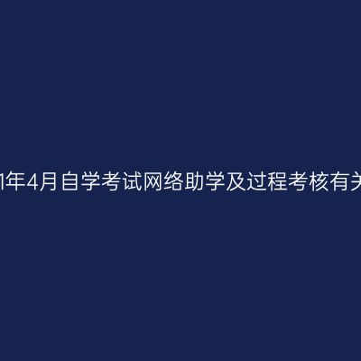 关于宁夏2021年4月自学考试网络助学及过程考核有关事项的通知