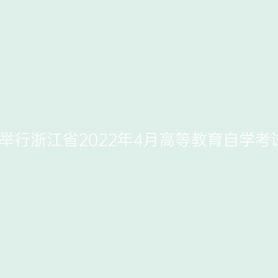 关于延期举行浙江省2022年4月高等教育自学考试的公告