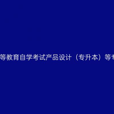 关于开考高等教育自学考试产品设计（专升本）等专业的通知