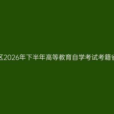 关于新疆自治区2026年下半年高等教育自学考试考籍省际转考公告！