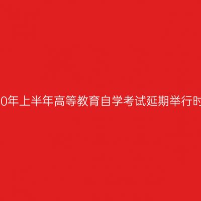 关于浙江省2020年上半年高等教育自学考试延期举行时间安排的公告