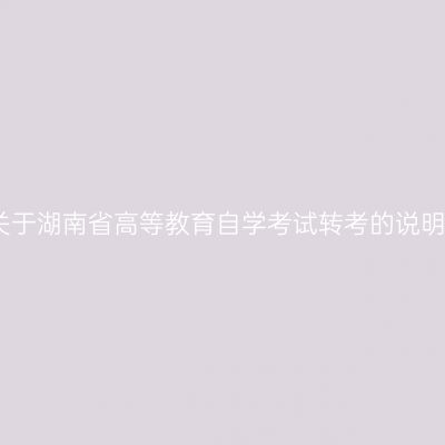 关于湖南省高等教育自学考试转考的说明