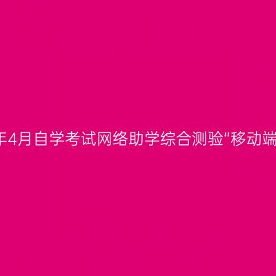 关于组织宁夏2023年4月自学考试网络助学综合测验“移动端APP线上考试”通知