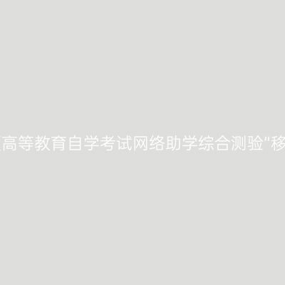 关于组织2022年4月宁夏高等教育自学考试网络助学综合测验“移动端APP线上考试”通知