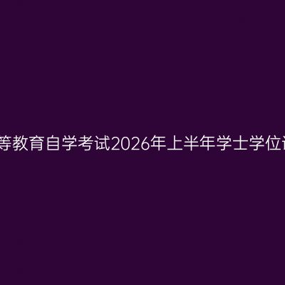关于西安交通大学高等教育自学考试2026年上半年学士学位课程考试报名的通知