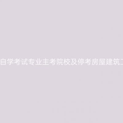 关于调整浙江省部分自学考试专业主考院校及停考房屋建筑工程专科专业的通知