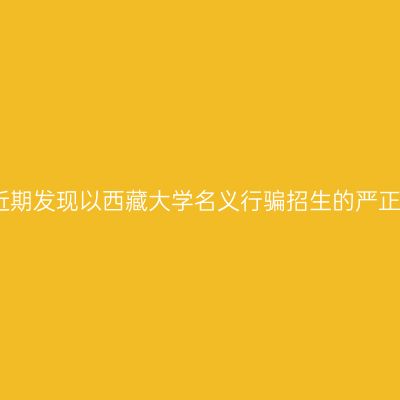 关于近期发现以西藏大学名义行骗招生的严正声明