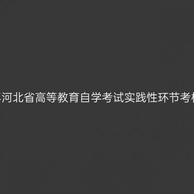 关于2026年上半年河北省高等教育自学考试实践性环节考核课程的报名公告