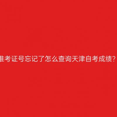 准考证号忘记了怎么查询天津自考成绩?