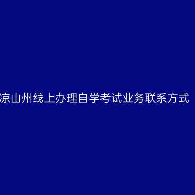 凉山州线上办理自学考试业务联系方式