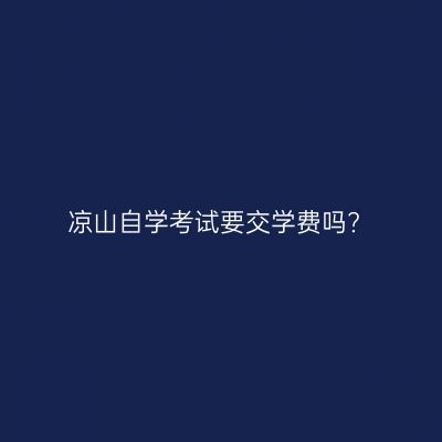 凉山自学考试要交学费吗?