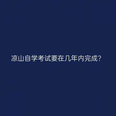 凉山自学考试要在几年内完成?