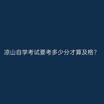 凉山自学考试要考多少分才算及格?