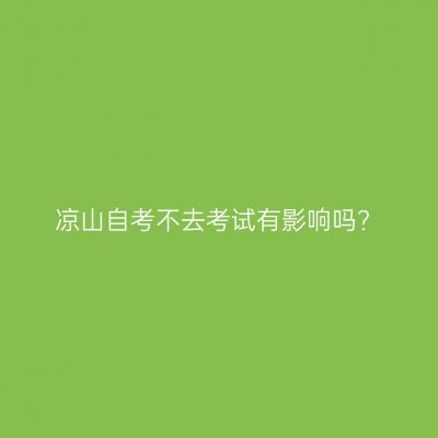 凉山自考不去考试有影响吗?