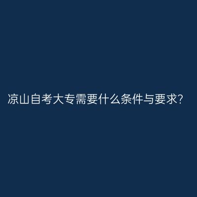 凉山自考大专需要什么条件与要求?
