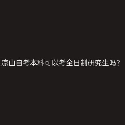 凉山自考本科可以考全日制研究生吗?