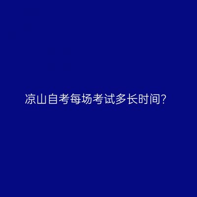 凉山自考每场考试多长时间?