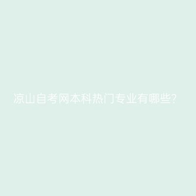 凉山自考网本科热门专业有哪些？