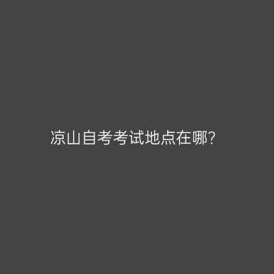 凉山自考考试地点在哪?