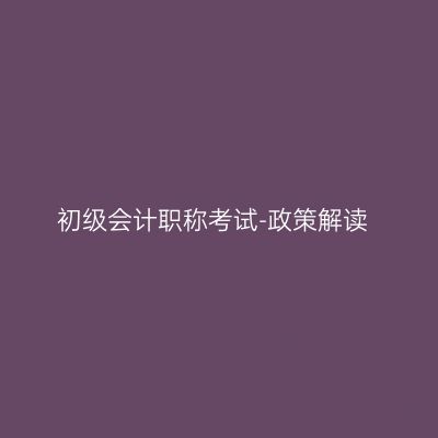 初级会计职称考试-政策解读
