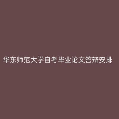 华东师范大学自考毕业论文答辩安排