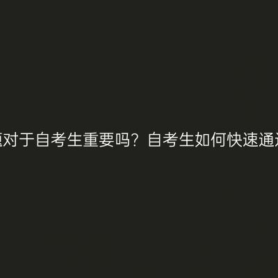 历年真题对于自考生重要吗？自考生如何快速通过考试？