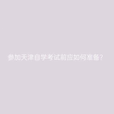 参加天津自学考试前应如何准备?