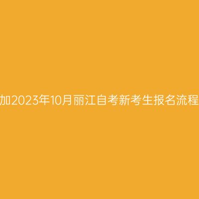 参加2023年10月丽江自考新考生报名流程？