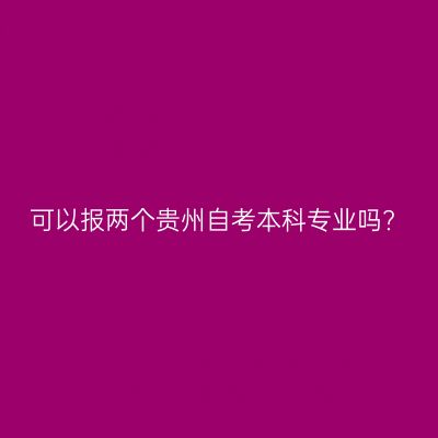 可以报两个贵州自考本科专业吗?