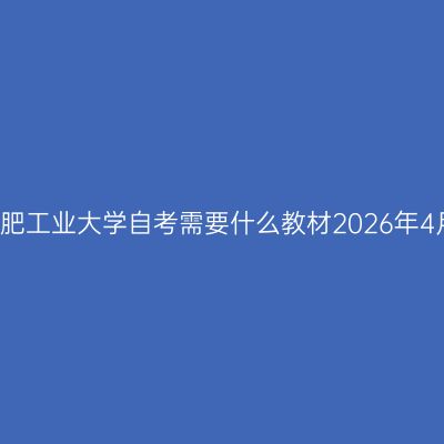 合肥工业大学自考需要什么教材2026年4月