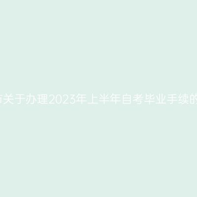 合肥市关于办理2023年上半年自考毕业手续的通知