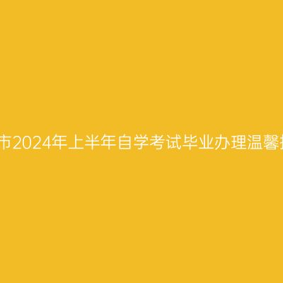 合肥市2024年上半年自学考试毕业办理温馨提示