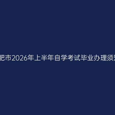 合肥市2026年上半年自学考试毕业办理须知