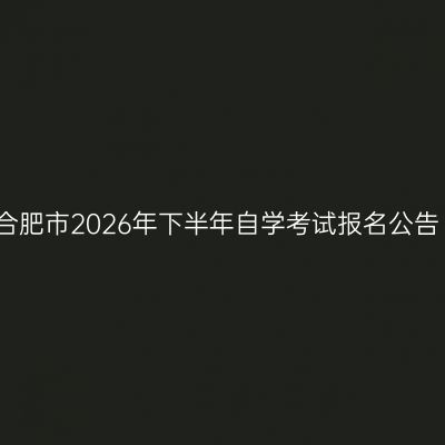 合肥市2026年下半年自学考试报名公告