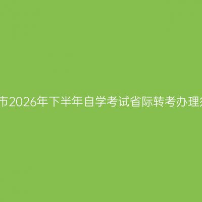 合肥市2026年下半年自学考试省际转考办理须知