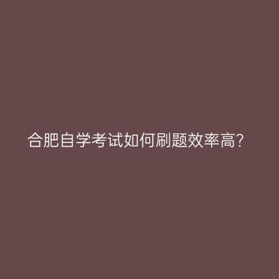 合肥自学考试如何刷题效率高？