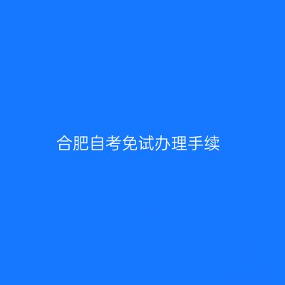 合肥自考免试办理手续