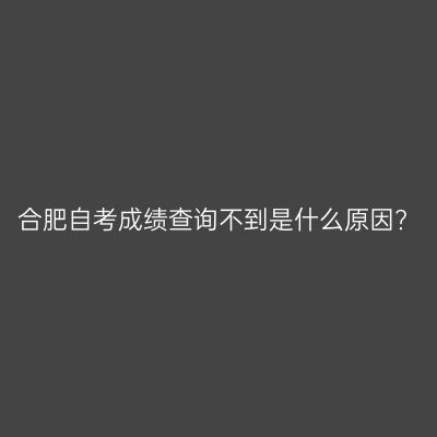 合肥自考成绩查询不到是什么原因?