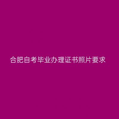 合肥自考毕业办理证书照片要求