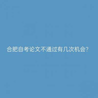 合肥自考论文不通过有几次机会?