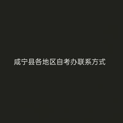 咸宁县各地区自考办联系方式