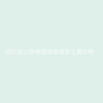 四川凉山自考成绩查询怎么算合格