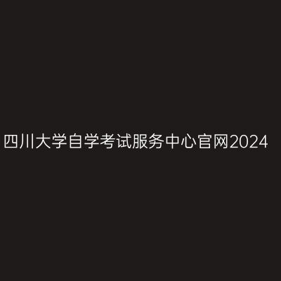四川大学自学考试服务中心官网2024