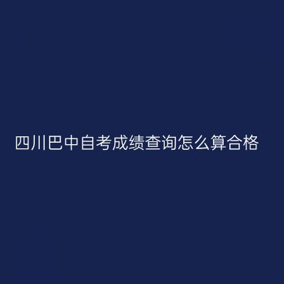 四川巴中自考成绩查询怎么算合格