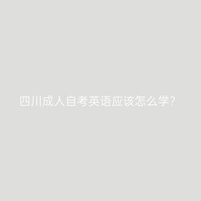 四川成人自考英语应该怎么学?