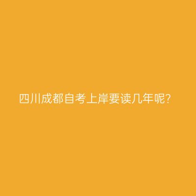 四川成都自考上岸要读几年呢？