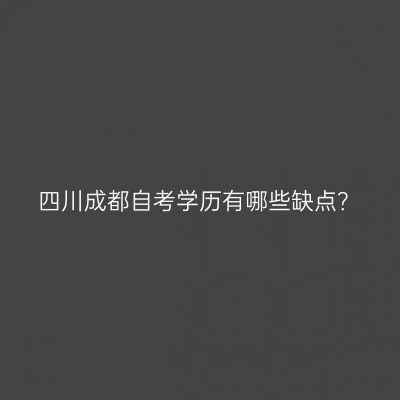 四川成都自考学历有哪些缺点？