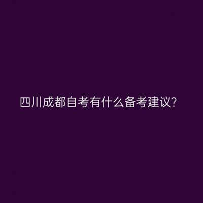 四川成都自考有什么备考建议？