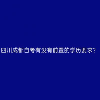 四川成都自考有没有前置的学历要求？